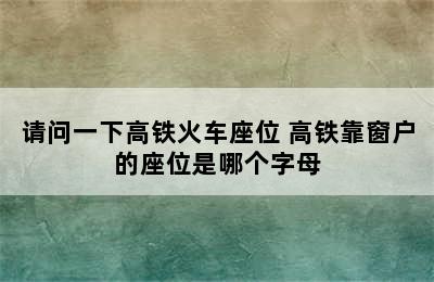 请问一下高铁火车座位 高铁靠窗户的座位是哪个字母